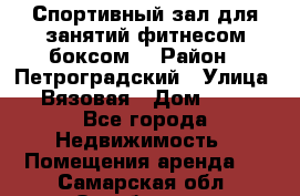 Спортивный зал для занятий фитнесом,боксом. › Район ­ Петроградский › Улица ­ Вязовая › Дом ­ 10 - Все города Недвижимость » Помещения аренда   . Самарская обл.,Октябрьск г.